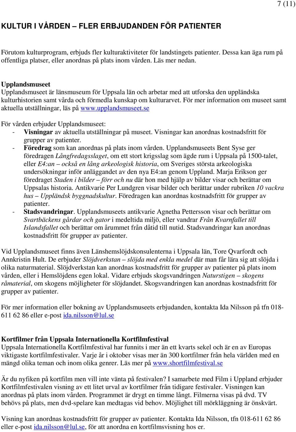 Upplandsmuseet Upplandsmuseet är länsmuseum för Uppsala län och arbetar med att utforska den uppländska kulturhistorien samt vårda och förmedla kunskap om kulturarvet.
