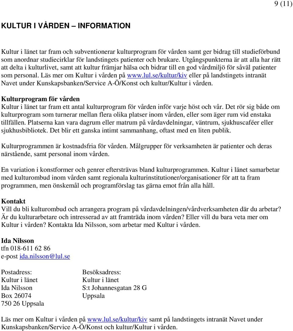 Läs mer om Kultur i vården på www.lul.se/kultur/kiv eller på landstingets intranät Navet under Kunskapsbanken/Service A-Ö/Konst och kultur/kultur i vården.
