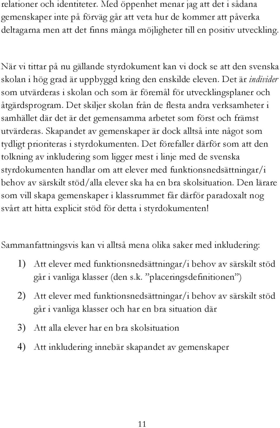 När vi tittar på nu gällande styrdokument kan vi dock se att den svenska skolan i hög grad är uppbyggd kring den enskilde eleven.