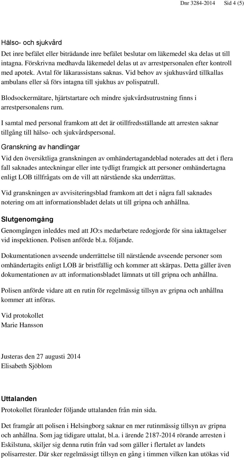 Vid behov av sjukhusvård tillkallas ambulans eller så förs intagna till sjukhus av polispatrull. Blodsockermätare, hjärtstartare och mindre sjukvårdsutrustning finns i arrestpersonalens rum.