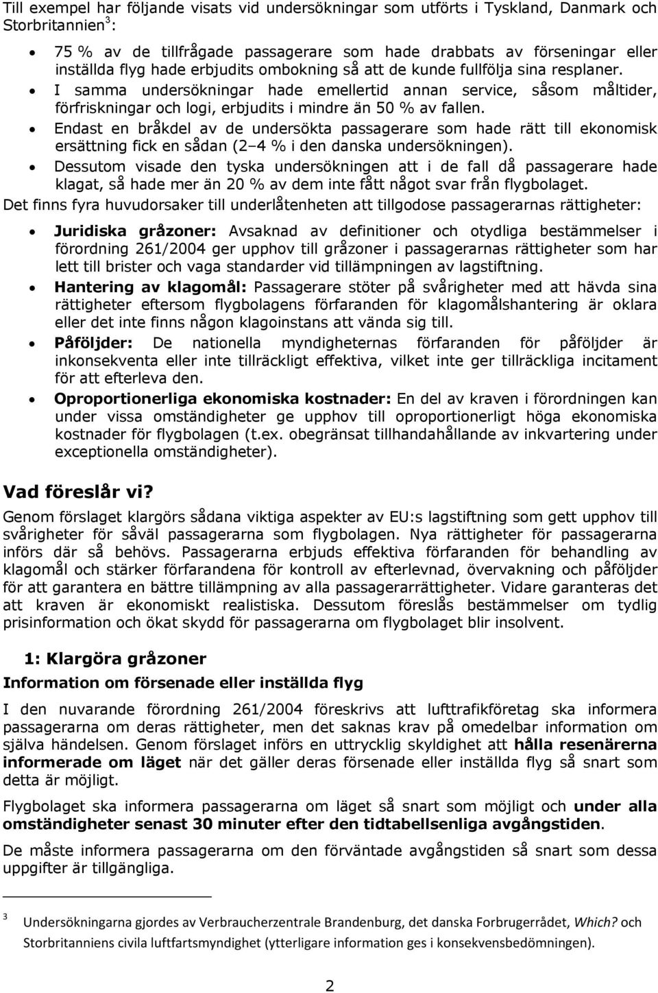 Endast en bråkdel av de undersökta passagerare som hade rätt till ekonomisk ersättning fick en sådan (2 4 % i den danska undersökningen).