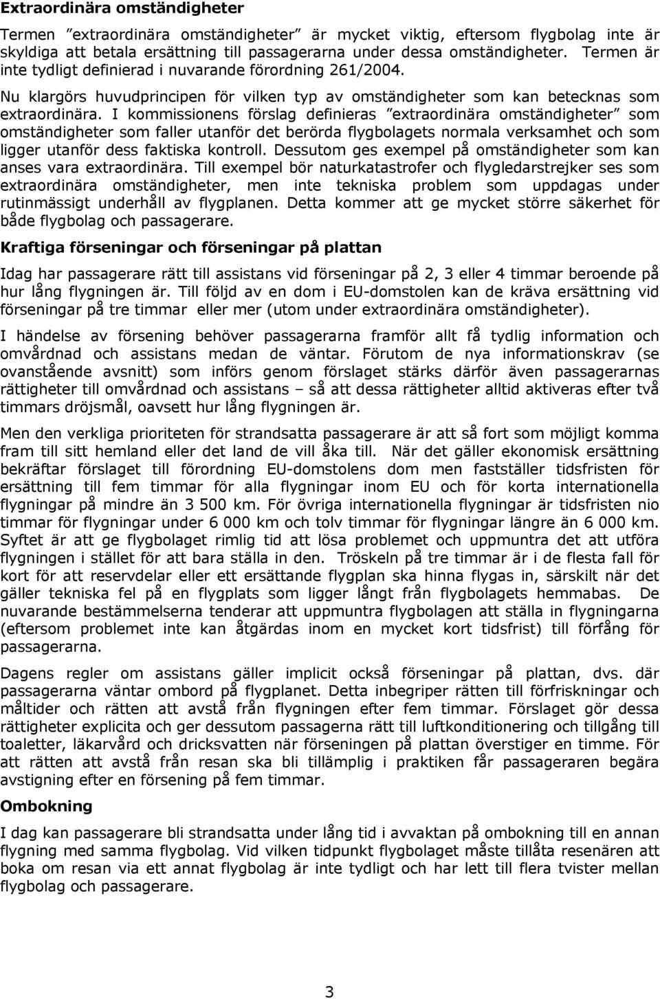 I kommissionens förslag definieras extraordinära omständigheter som omständigheter som faller utanför det berörda flygbolagets normala verksamhet och som ligger utanför dess faktiska kontroll.