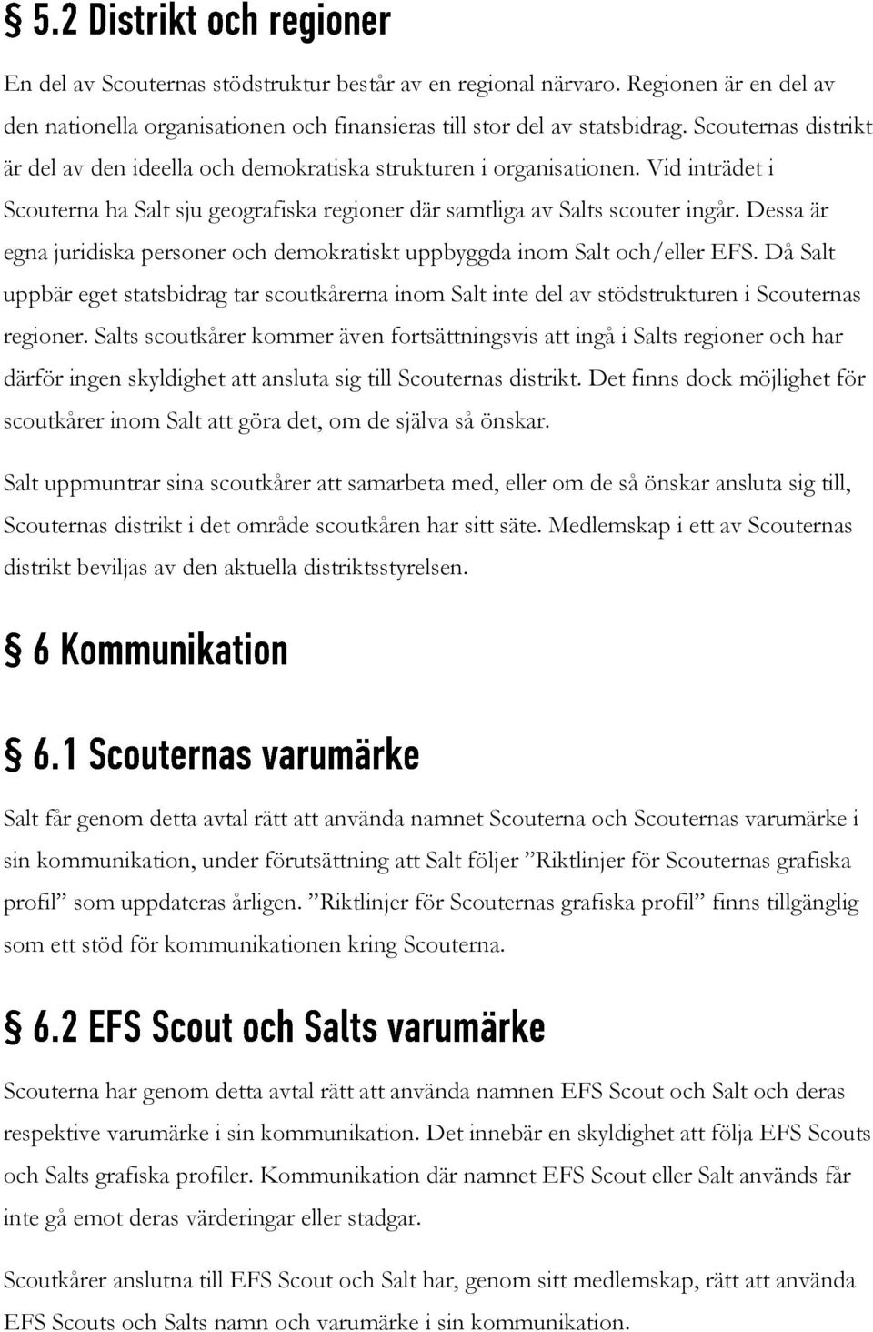 Dessa är egna juridiska personer och demokratiskt uppbyggda inom Salt och/eller EFS. Då Salt uppbär eget statsbidrag tar scoutkårerna inom Salt inte del av stödstrukturen i Scouternas regioner.