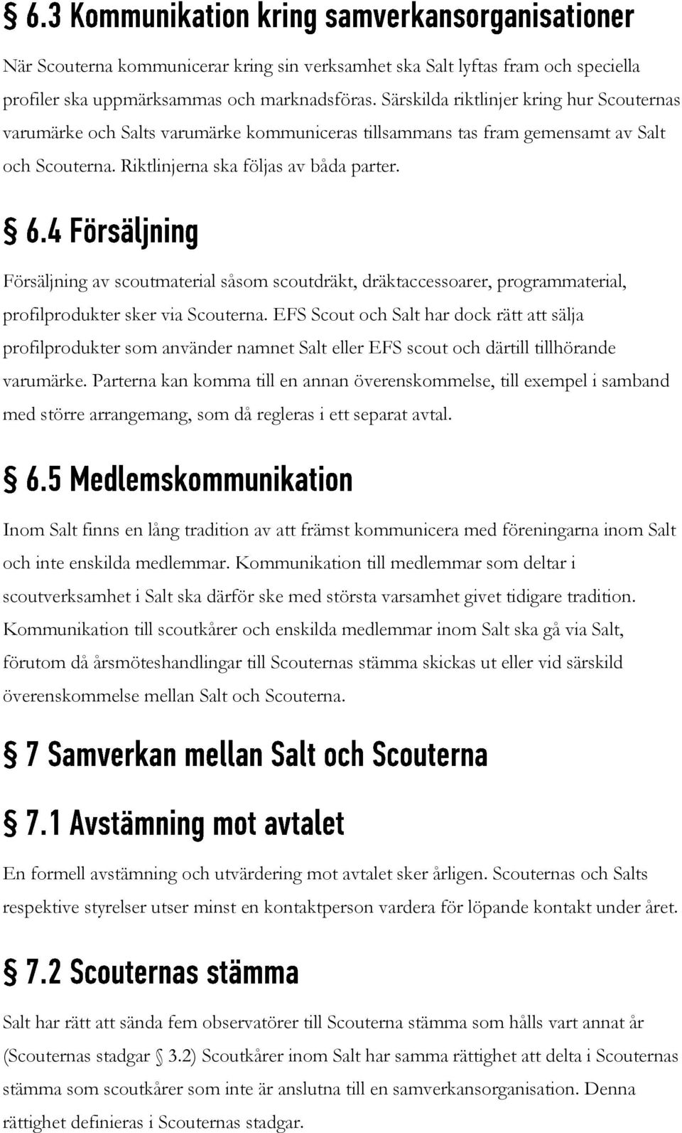 Försäljning av scoutmaterial såsom scoutdräkt, dräktaccessoarer, programmaterial, profilprodukter sker via Scouterna.