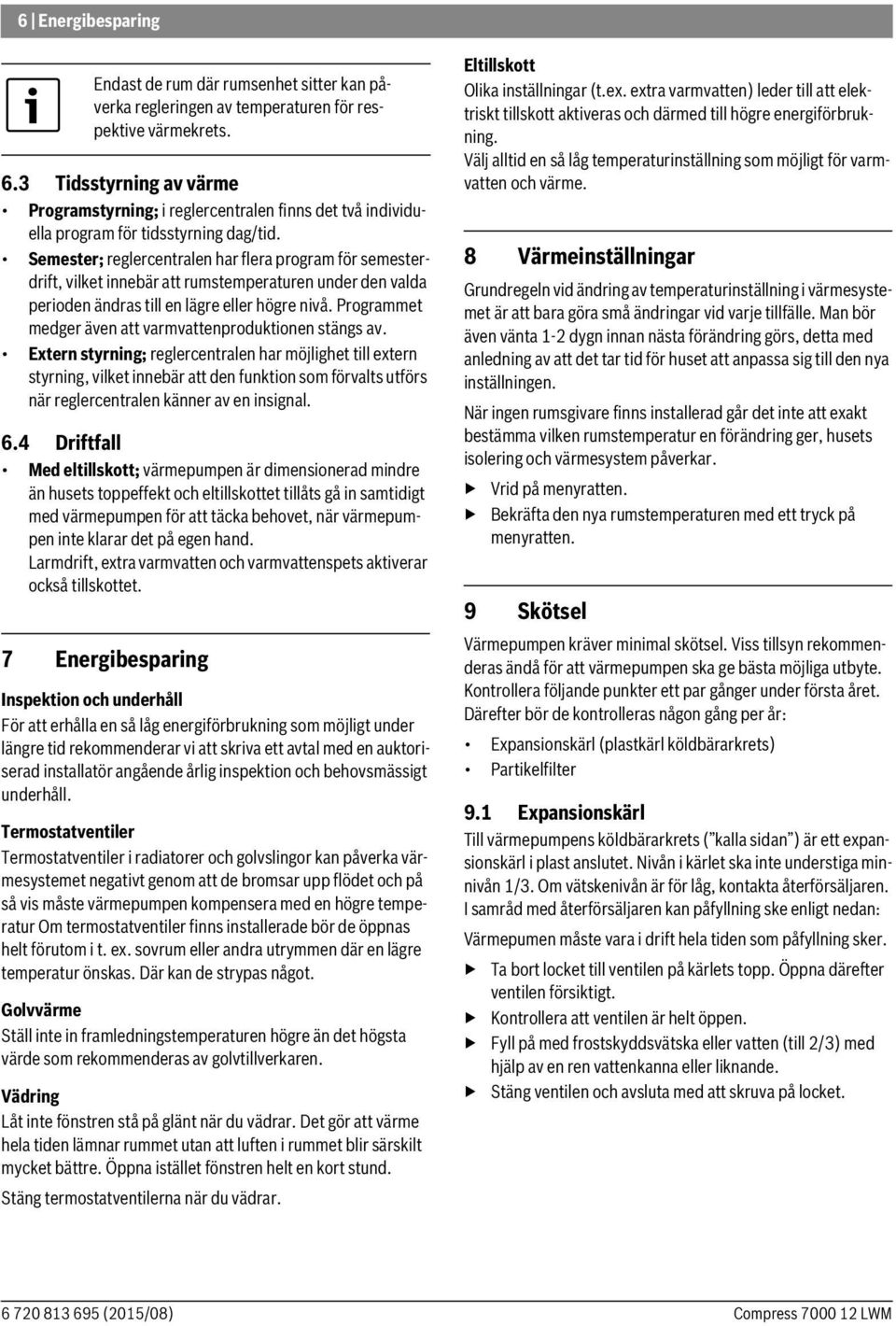 Semester; reglercentralen har flera program för semesterdrift, vilket innebär att rumstemperaturen under den valda perioden ändras till en lägre eller högre nivå.