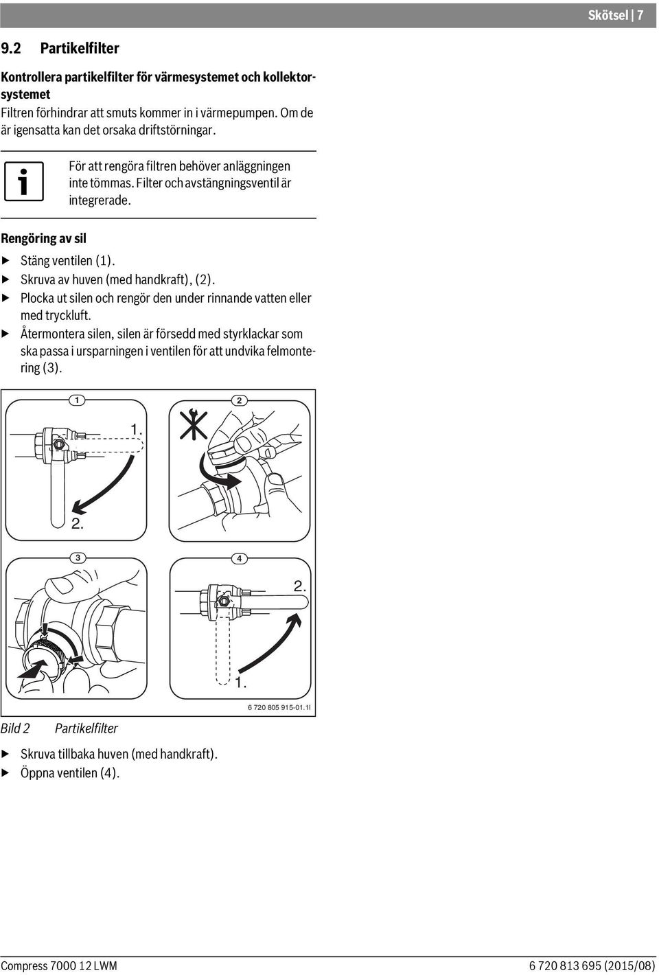 Rengöring av sil Stäng ventilen (1). Skruva av huven (med handkraft), (2). Plocka ut silen och rengör den under rinnande vatten eller med tryckluft.