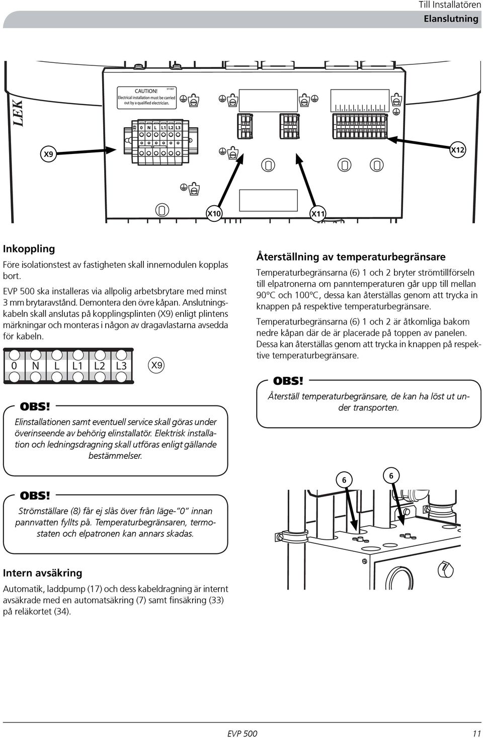 Elinstallationen samt eventuell service skall göras under överinseende av behörig elinstallatör. Elektrisk installation och ledningsdragning skall utföras enligt gällande bestämmelser.