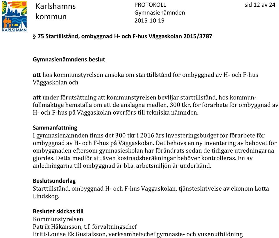 I gymnasienämnden finns det 300 tkr i 2016 års investeringsbudget för förarbete för ombyggnad av H- och F-hus på Väggaskolan.