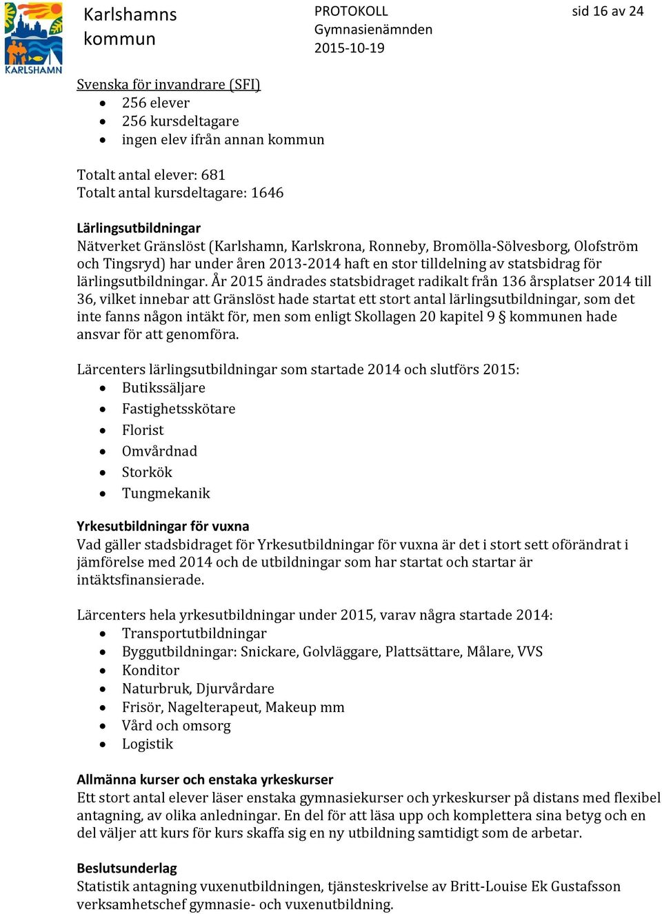 År 2015 ändrades statsbidraget radikalt från 136 årsplatser 2014 till 36, vilket innebar att Gränslöst hade startat ett stort antal lärlingsutbildningar, som det inte fanns någon intäkt för, men som