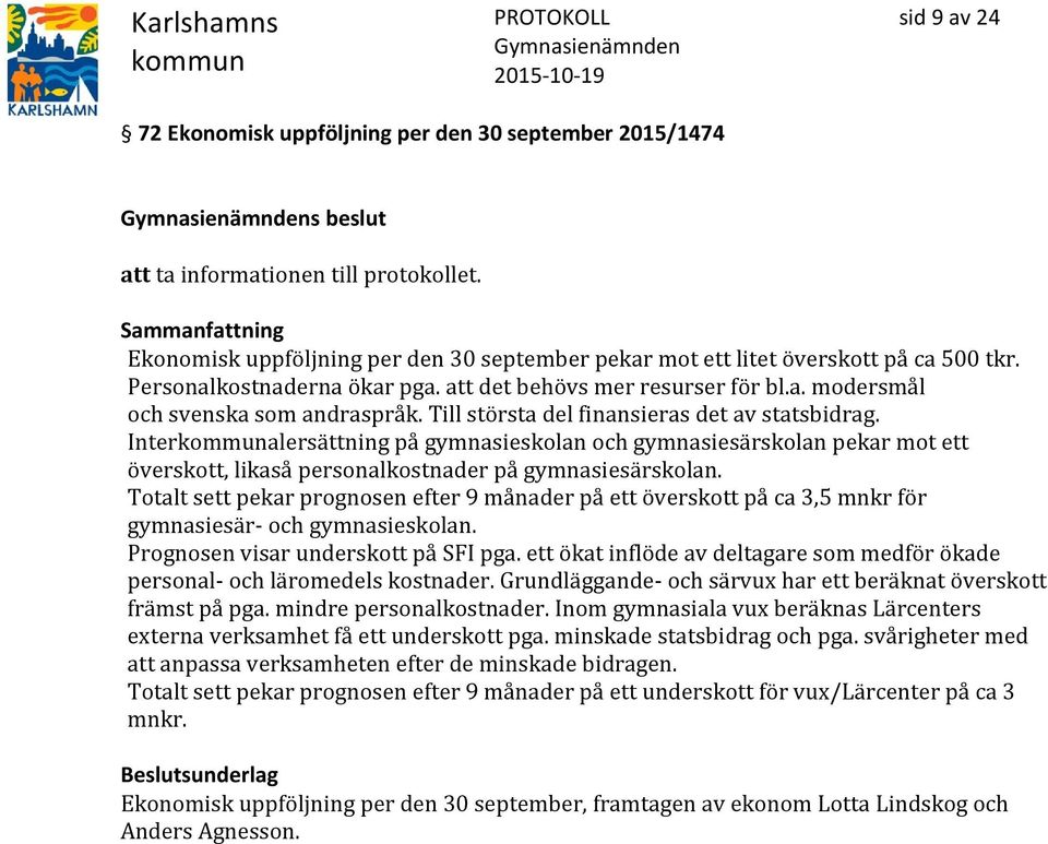 Till största del finansieras det av statsbidrag. Interalersättning på gymnasieskolan och gymnasiesärskolan pekar mot ett överskott, likaså personalkostnader på gymnasiesärskolan.