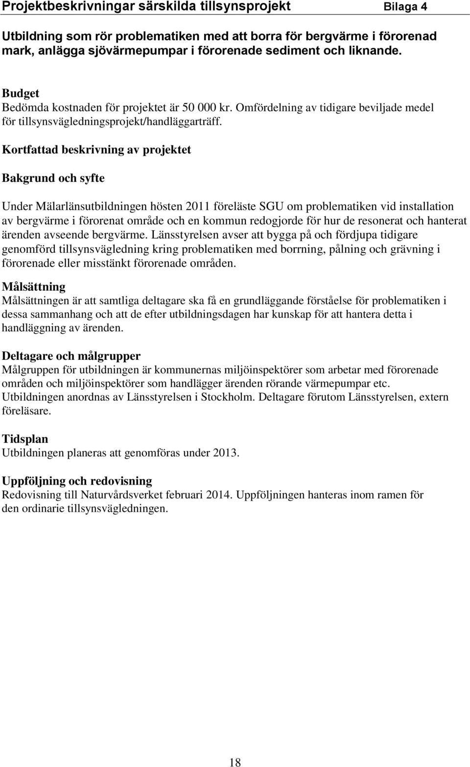 Kortfattad beskrivning av projektet Bakgrund och syfte Under Mälarlänsutbildningen hösten 2011 föreläste SGU om problematiken vid installation av bergvärme i förorenat område och en kommun redogjorde