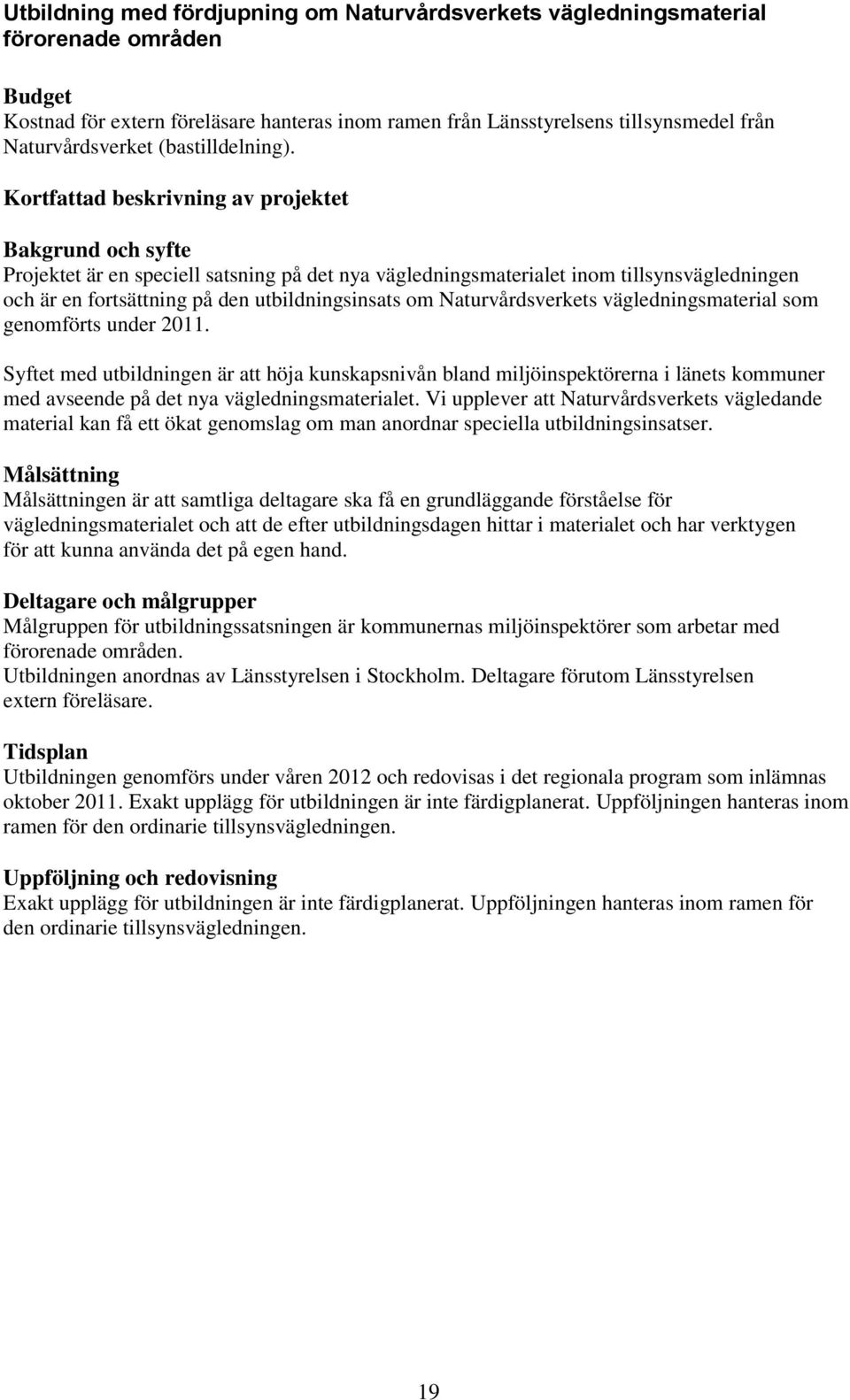 Kortfattad beskrivning av projektet Bakgrund och syfte Projektet är en speciell satsning på det nya vägledningsmaterialet inom tillsynsvägledningen och är en fortsättning på den utbildningsinsats om