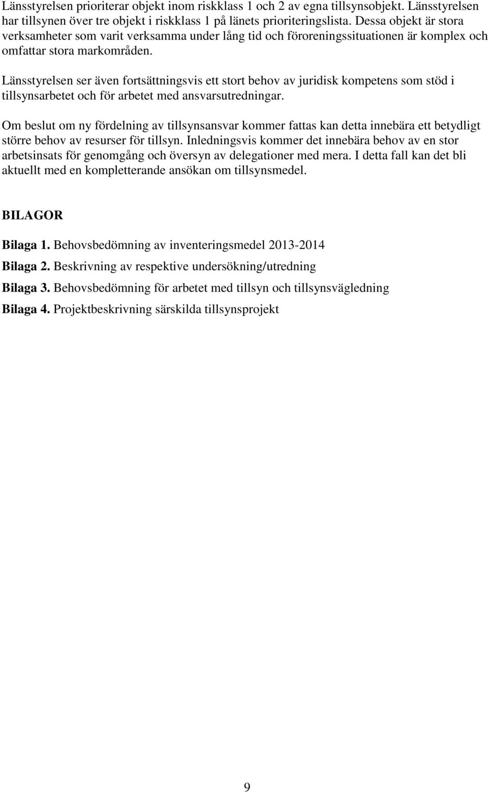 Länsstyrelsen ser även fortsättningsvis ett stort behov av juridisk kompetens som stöd i tillsynsarbetet och för arbetet med ansvarsutredningar.