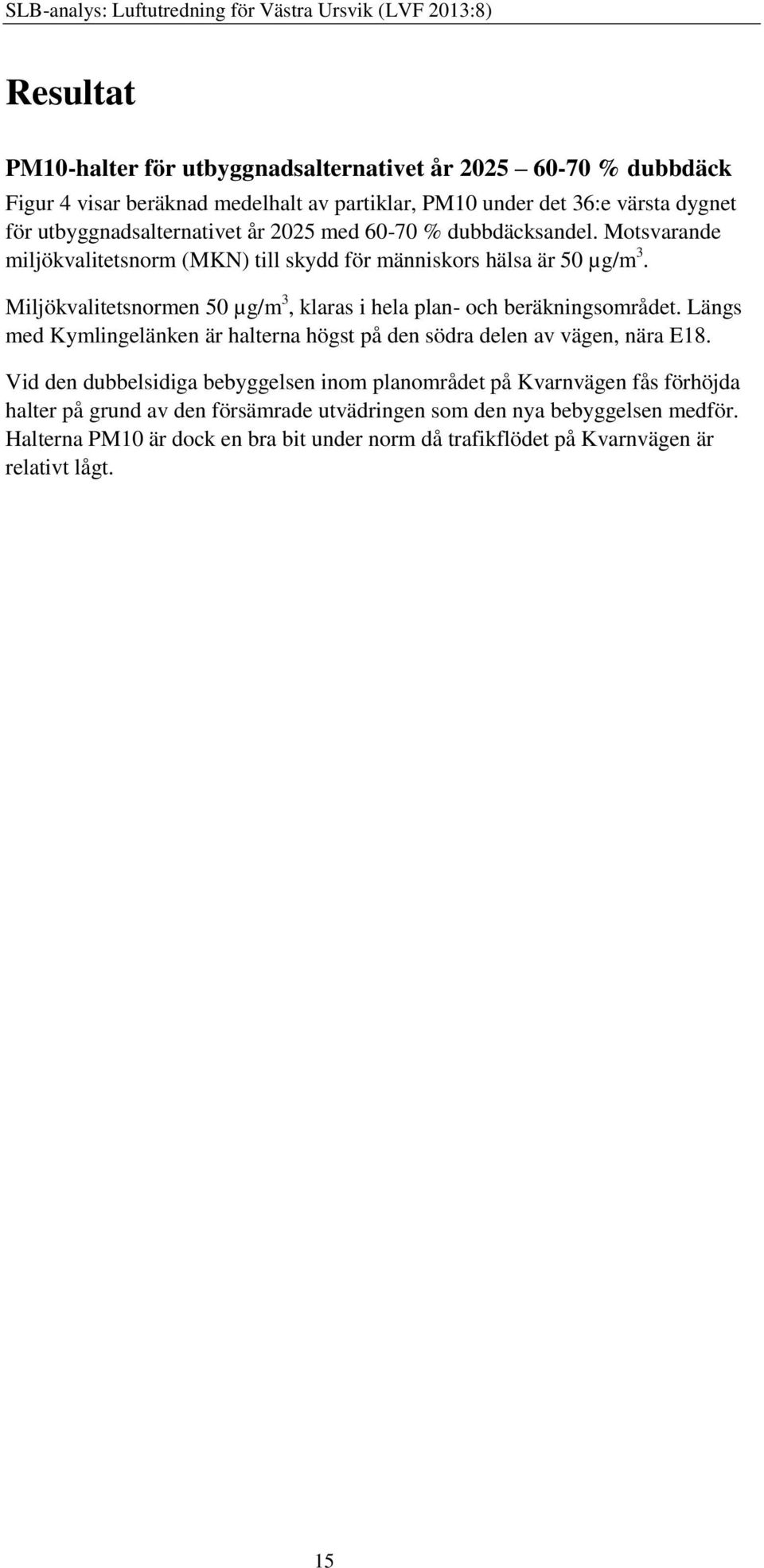 Miljökvalitetsnormen 50 µg/m 3, klaras i hela plan- och beräkningsområdet. Längs med Kymlingelänken är halterna högst på den södra delen av vägen, nära E18.