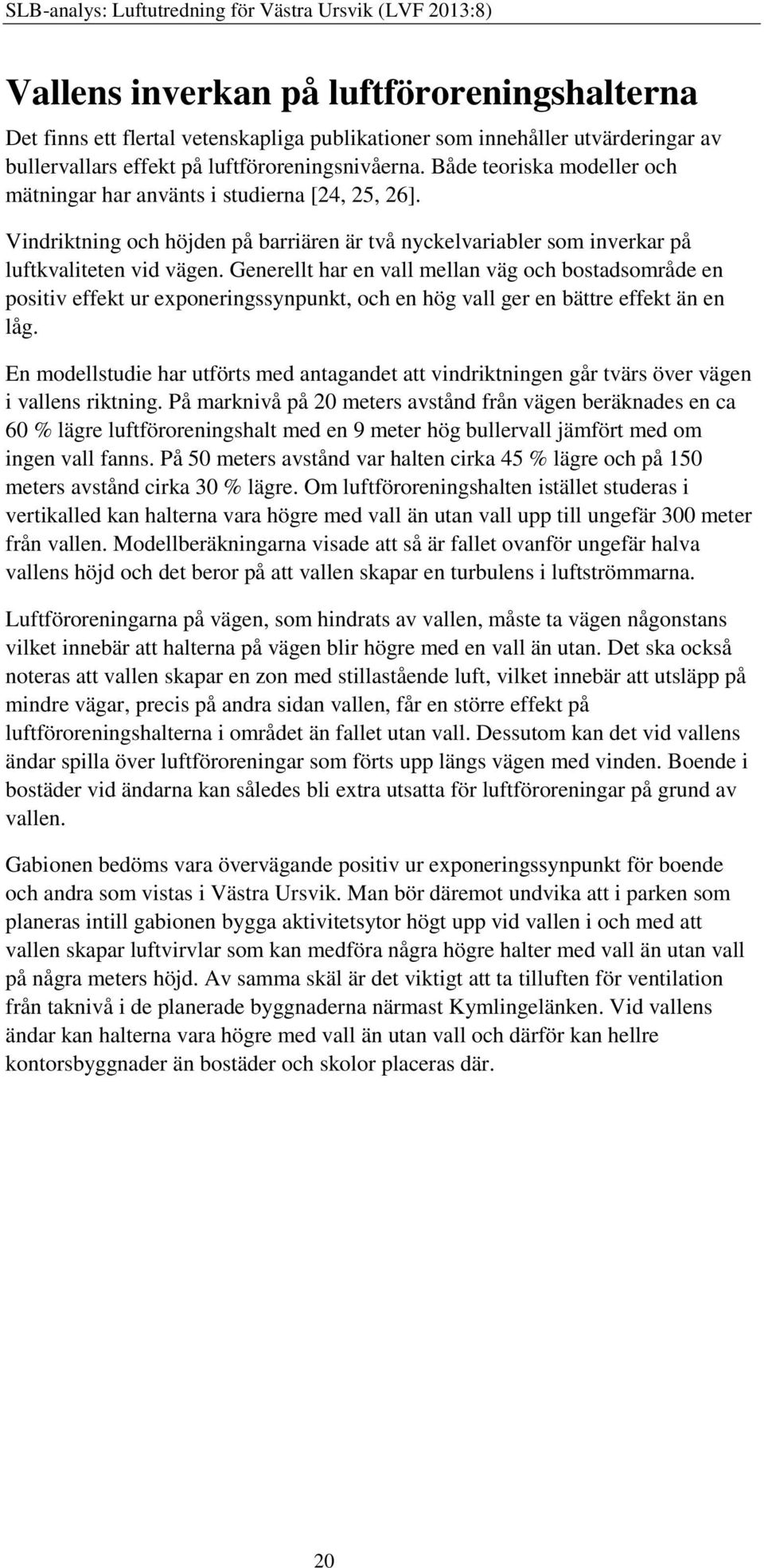 Generellt har en vall mellan väg och bostadsområde en positiv effekt ur exponeringssynpunkt, och en hög vall ger en bättre effekt än en låg.