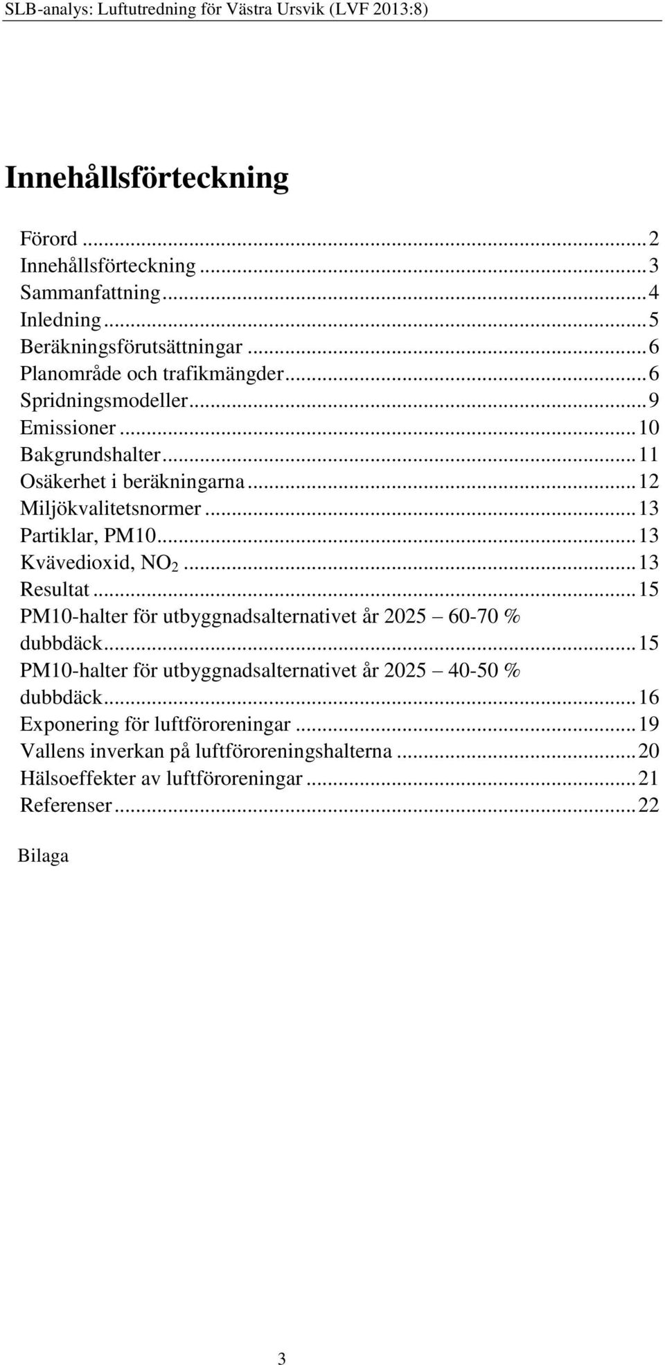 .. 13 Kvävedioxid, NO 2... 13 Resultat... 15 PM10-halter för utbyggnadsalternativet år 2025 60-70 % dubbdäck.