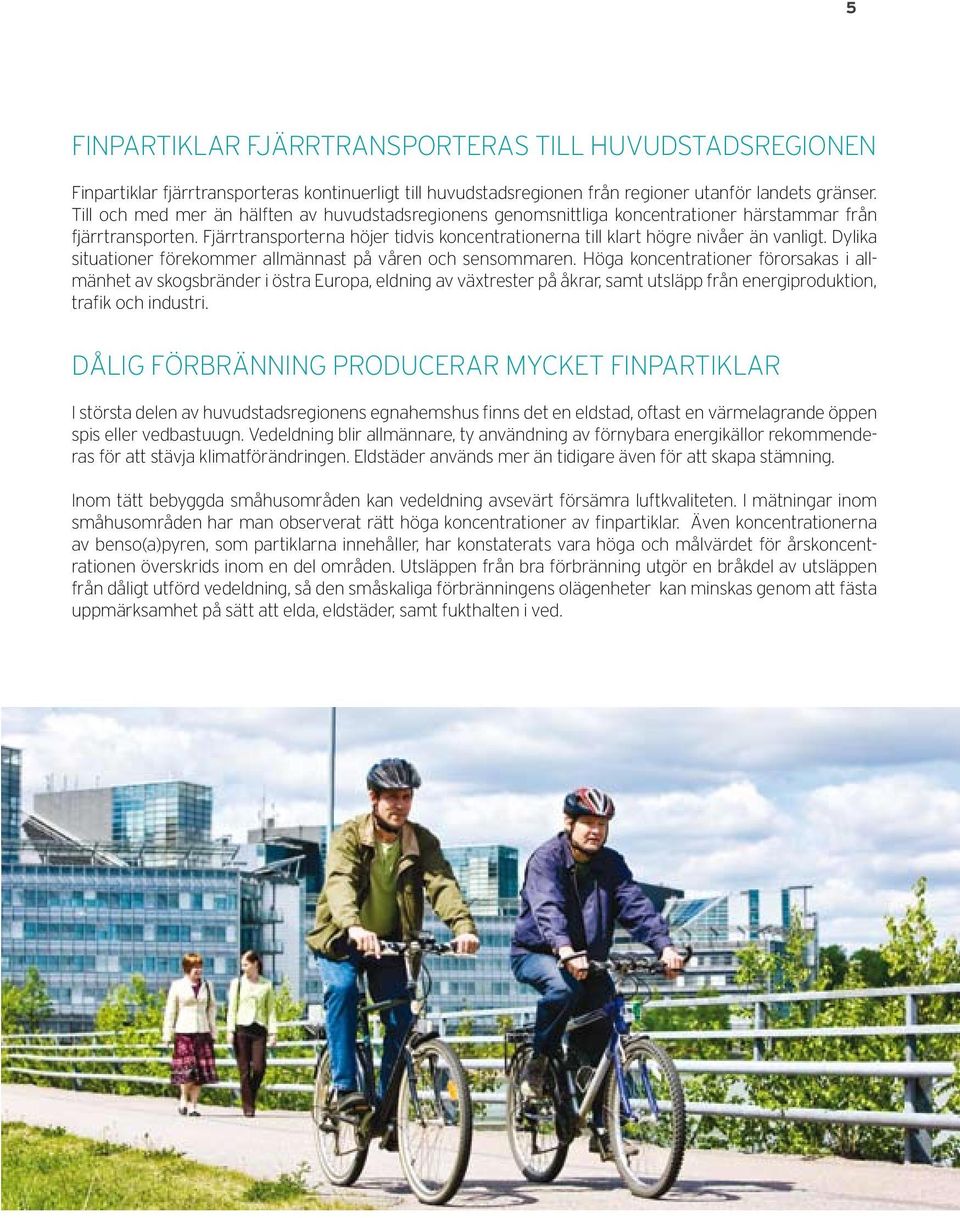 Fjärrtransporterna höjer tidvis koncentrationerna till klart högre nivåer än vanligt. Dylika situationer förekommer allmännast på våren och sensommaren.