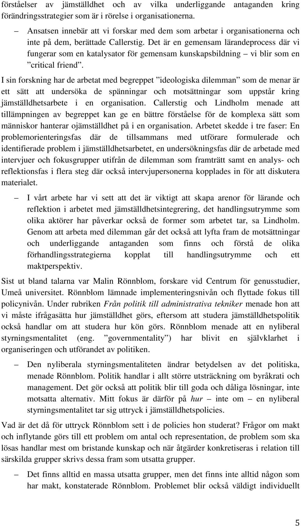 Det är en gemensam lärandeprocess där vi fungerar som en katalysator för gemensam kunskapsbildning vi blir som en critical friend.