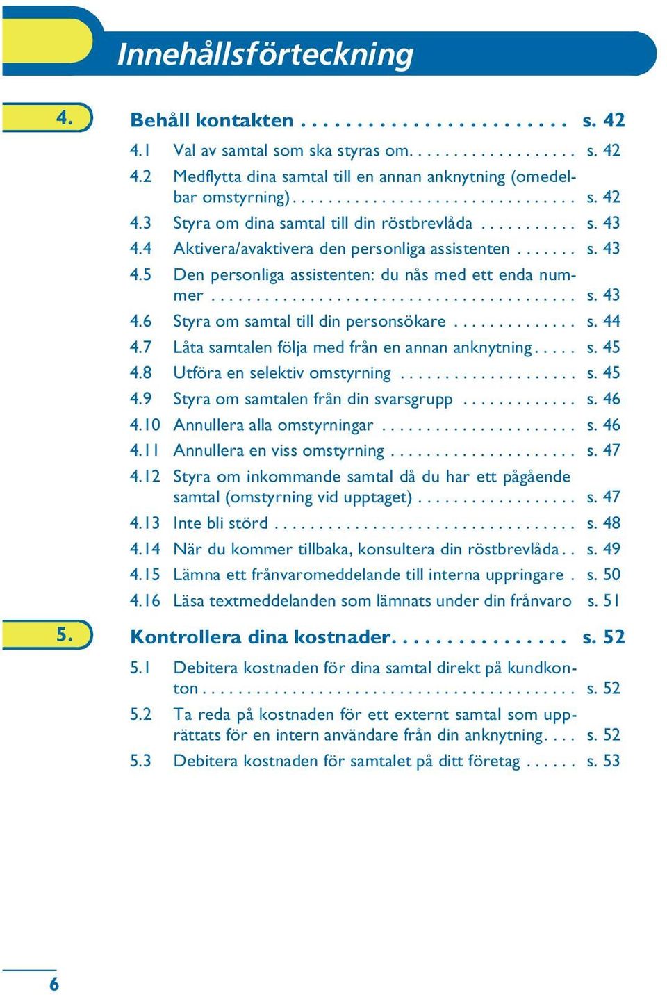 ........................................ s. 43 4.6 Styra om samtal till din personsökare.............. s. 44 4.7 Låta samtalen följa med från en annan anknytning..... s. 45 4.