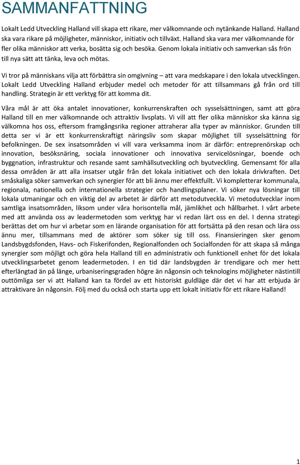 Vi tror på människans vilja att förbättra sin omgivning att vara medskapare i den lokala utvecklingen.