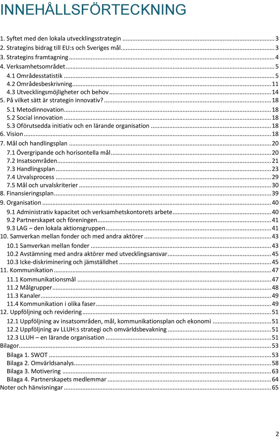 .. 18 6. Vision... 18 7. Mål och handlingsplan... 20 7.1 Övergripande och horisontella mål... 20 7.2 Insatsområden... 21 7.3 Handlingsplan... 23 7.4 Urvalsprocess... 29 7.5 Mål och urvalskriterier.