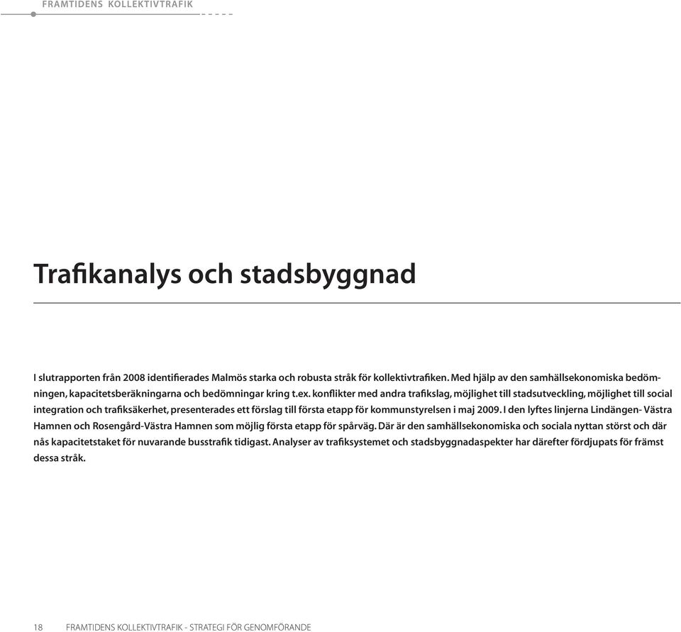 konflikter med andra trafikslag, möjlighet till stadsutveckling, möjlighet till social integration och trafiksäkerhet, presenterades ett förslag till första etapp för kommunstyrelsen i maj 2009.