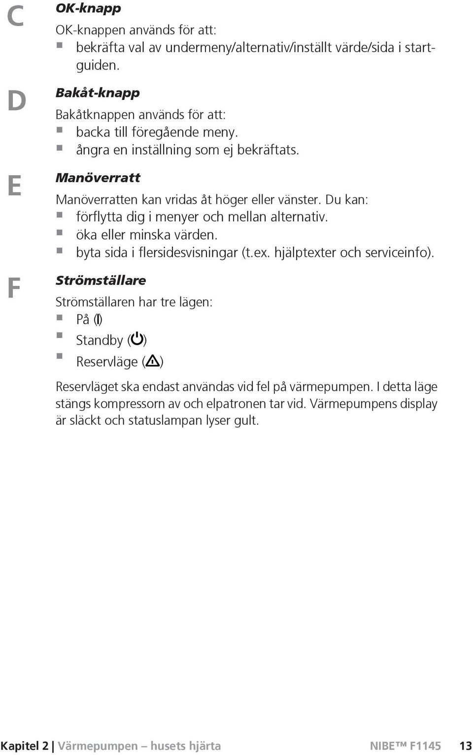 Du kan: förflytta dig i menyer och mellan alternativ. öka eller minska värden. byta sida i flersidesvisningar (t.ex. hjälptexter och serviceinfo).