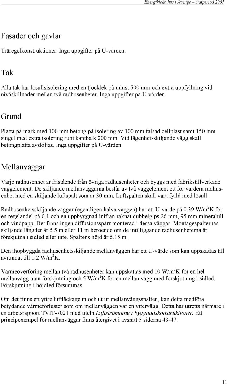 Grund Platta på mark med mm betong på isolering av mm falsad cellplast samt 5 mm singel med extra isolering runt kantbalk mm. Vid lägenhetsskiljande vägg skall betongplatta avskiljas.