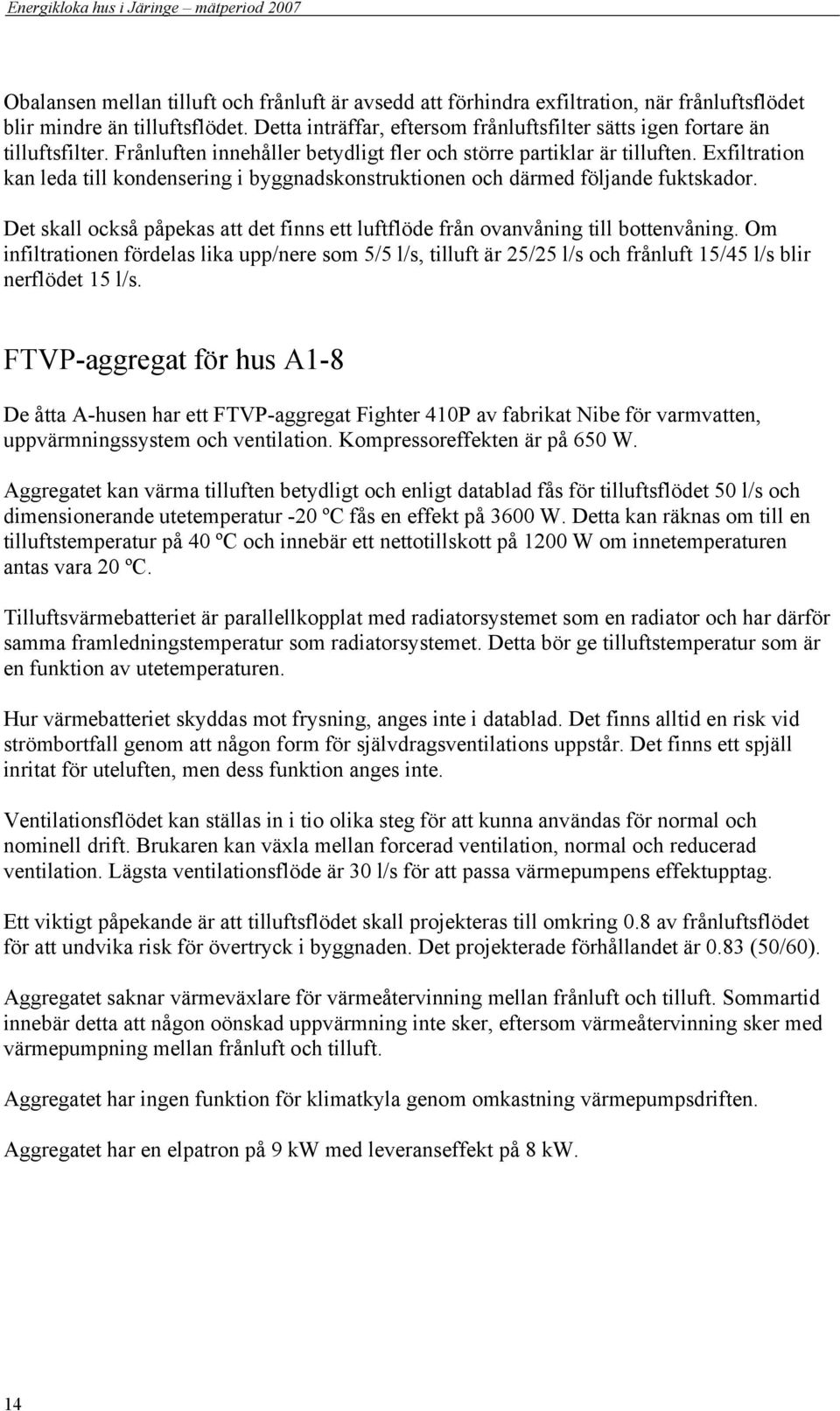 Exfiltration kan leda till kondensering i byggnadskonstruktionen och därmed följande fuktskador. Det skall också påpekas att det finns ett luftflöde från ovanvåning till bottenvåning.