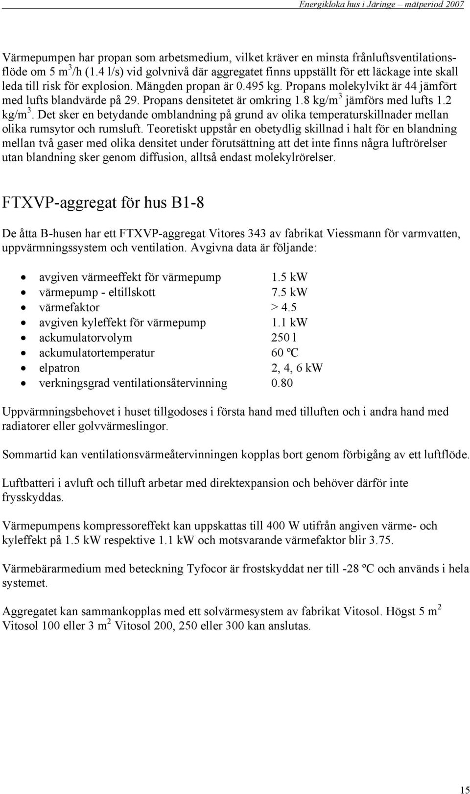 Propans densitetet är omkring.8 kg/m 3 jämförs med lufts. kg/m 3. Det sker en betydande omblandning på grund av olika temperaturskillnader mellan olika rumsytor och rumsluft.