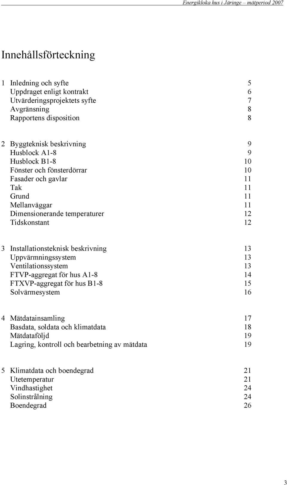 beskrivning 3 Uppvärmningssystem 3 Ventilationssystem 3 FTVP-aggregat för hus A-8 4 FTXVP-aggregat för hus B-8 5 Solvärmesystem 6 4 Mätdatainsamling 7 Basdata,