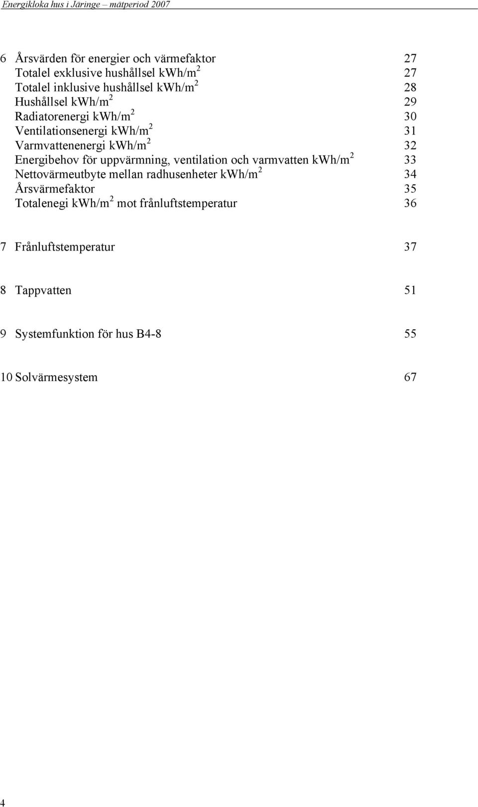 uppvärmning, ventilation och varmvatten kwh/m 33 Nettovärmeutbyte mellan radhusenheter kwh/m 34 Årsvärmefaktor 35