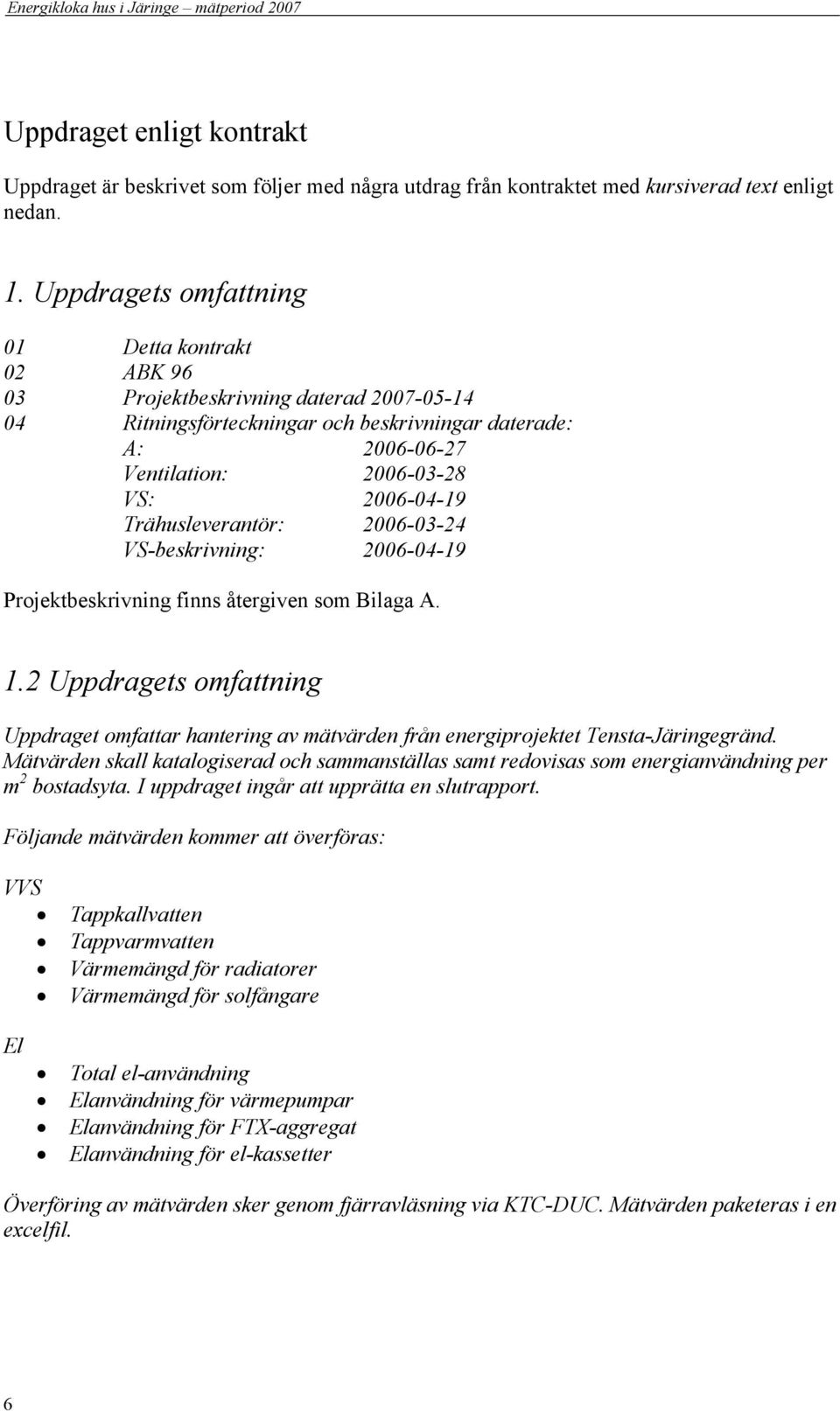 VS-beskrivning: 6-4-9 Projektbeskrivning finns återgiven som Bilaga A.. Uppdragets omfattning Uppdraget omfattar hantering av mätvärden från energiprojektet Tensta-Järingegränd.