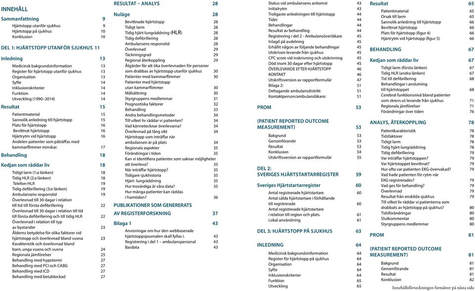 hjärtstopp 16 Bevittnat hjärtstopp 16 Hjärtrytm vid hjärtstopp 16 Andelen patienter som påträffas med kammarflimmer minskar.