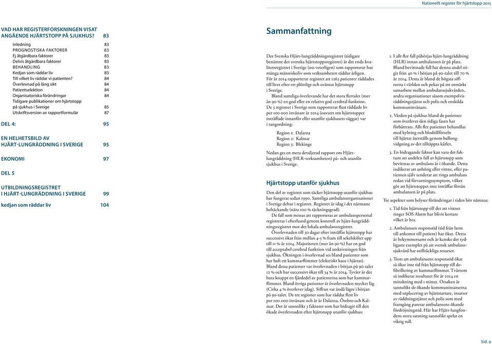 84 Överlevnad på lång sikt 84 Patientselektion 84 Organisatoriska förändringar 84 Tidigare publikationer om hjärtstopp på sjukhus i Sverige 85 Utskriftsversion av rapportformulär 87 DEL 4: 95 EN