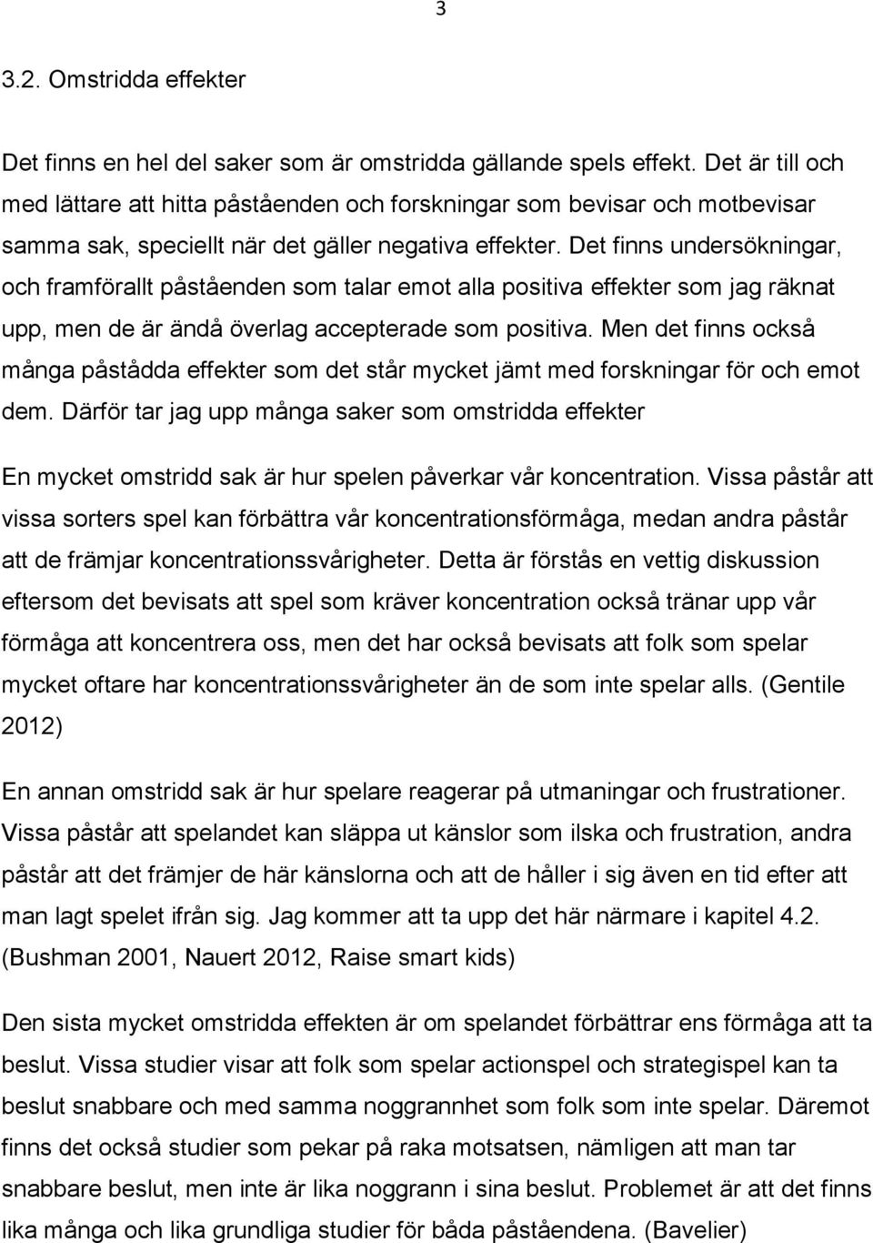 Det finns undersökningar, och framförallt påståenden som talar emot alla positiva effekter som jag räknat upp, men de är ändå överlag accepterade som positiva.