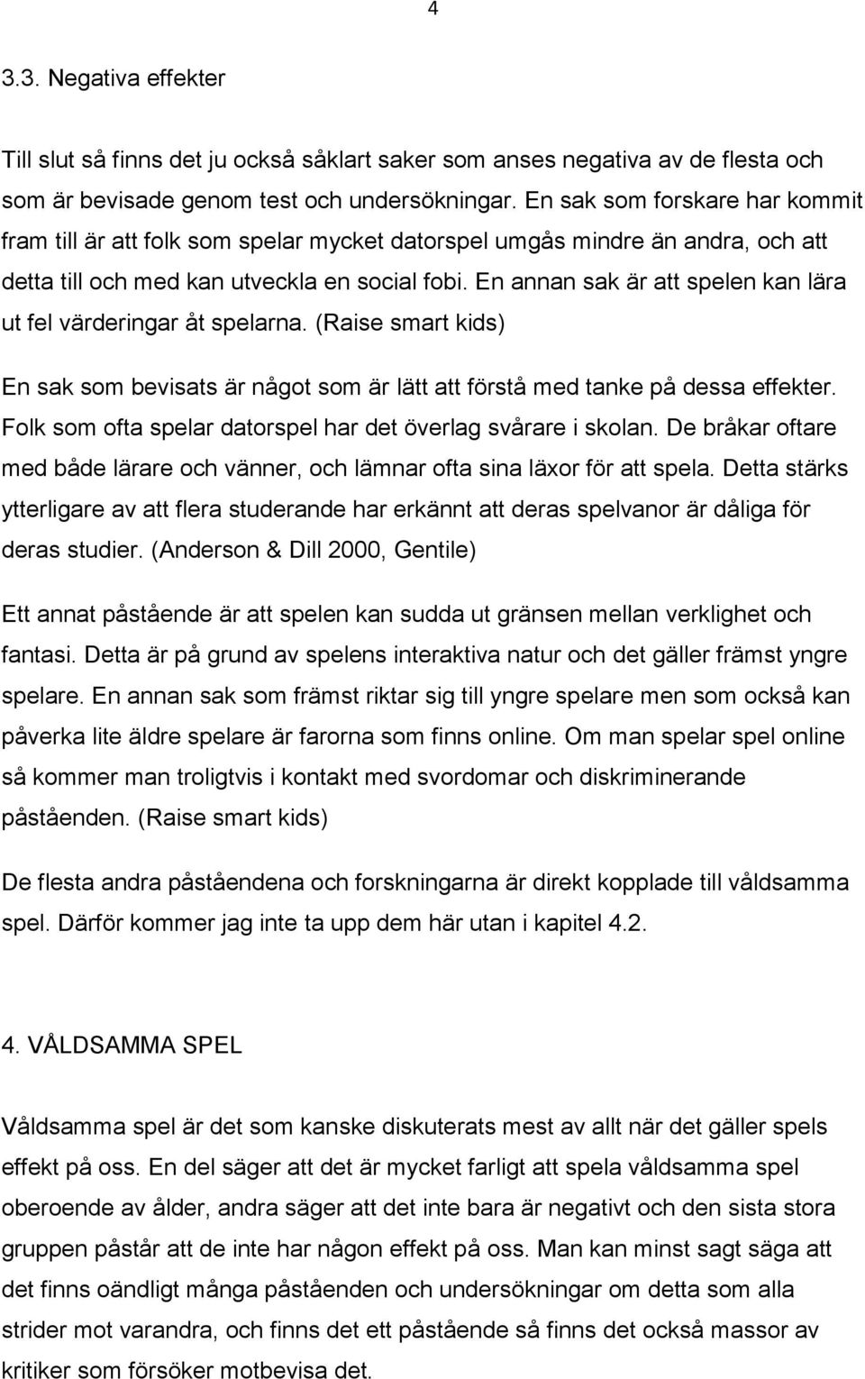En annan sak är att spelen kan lära ut fel värderingar åt spelarna. (Raise smart kids) En sak som bevisats är något som är lätt att förstå med tanke på dessa effekter.