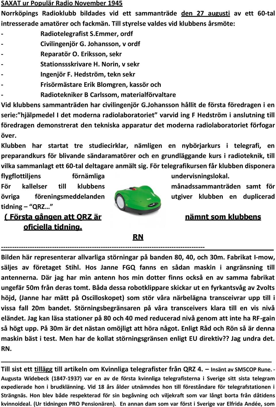 Hedström, tekn sekr - Frisörmästare Erik Blomgren, kassör och - Radiotekniker B Carlssom, materialförvaltare Vid klubbens sammanträden har civilingenjör G.
