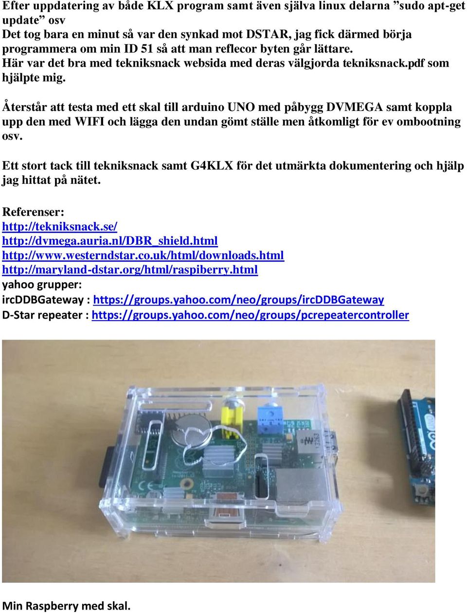 Återstår att testa med ett skal till arduino UNO med påbygg DVMEGA samt koppla upp den med WIFI och lägga den undan gömt ställe men åtkomligt för ev ombootning osv.