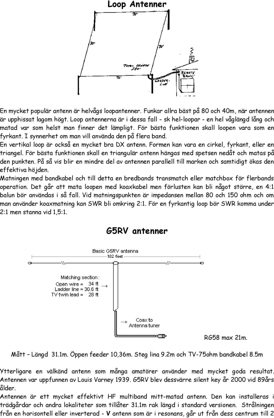 I synnerhet om man vill använda den på flera band. En vertikal loop är också en mycket bra DX antenn. Formen kan vara en cirkel, fyrkant, eller en triangel.