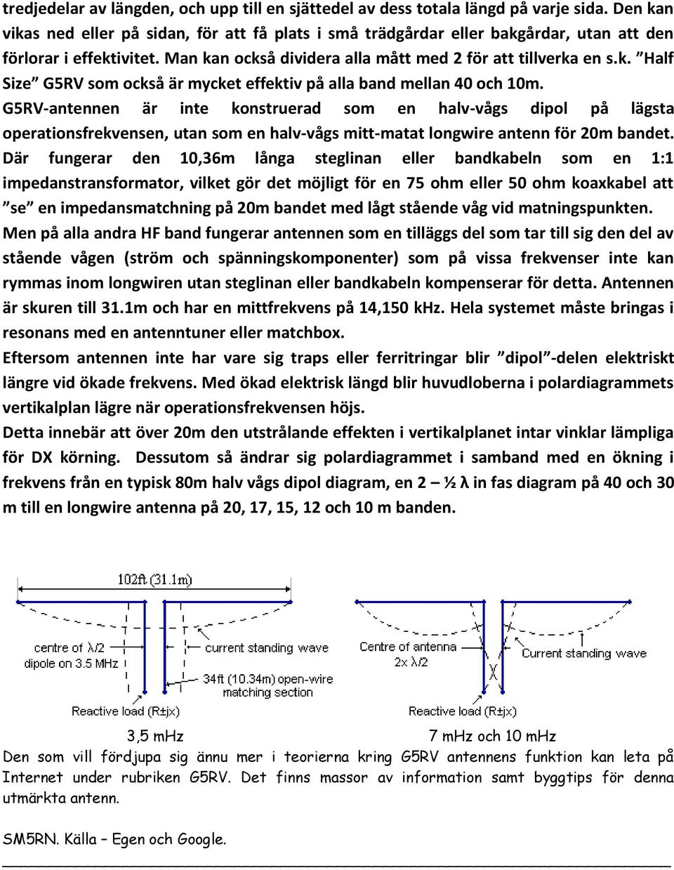 G5RV-antennen är inte konstruerad som en halv-vågs dipol på lägsta operationsfrekvensen, utan som en halv-vågs mitt-matat longwire antenn för 20m bandet.