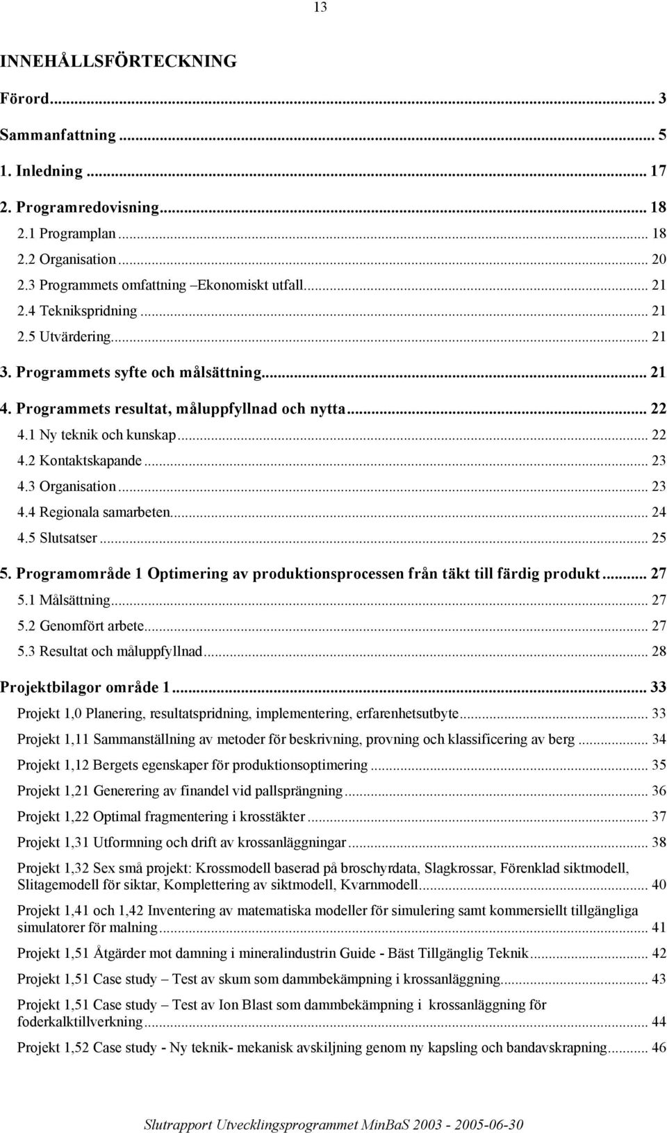 .. 23 4.3 Organisation... 23 4.4 Regionala samarbeten... 24 4.5 Slutsatser... 25 5. Programområde 1 Optimering av produktionsprocessen från täkt till färdig produkt... 27 5.1 Målsättning... 27 5.2 Genomfört arbete.