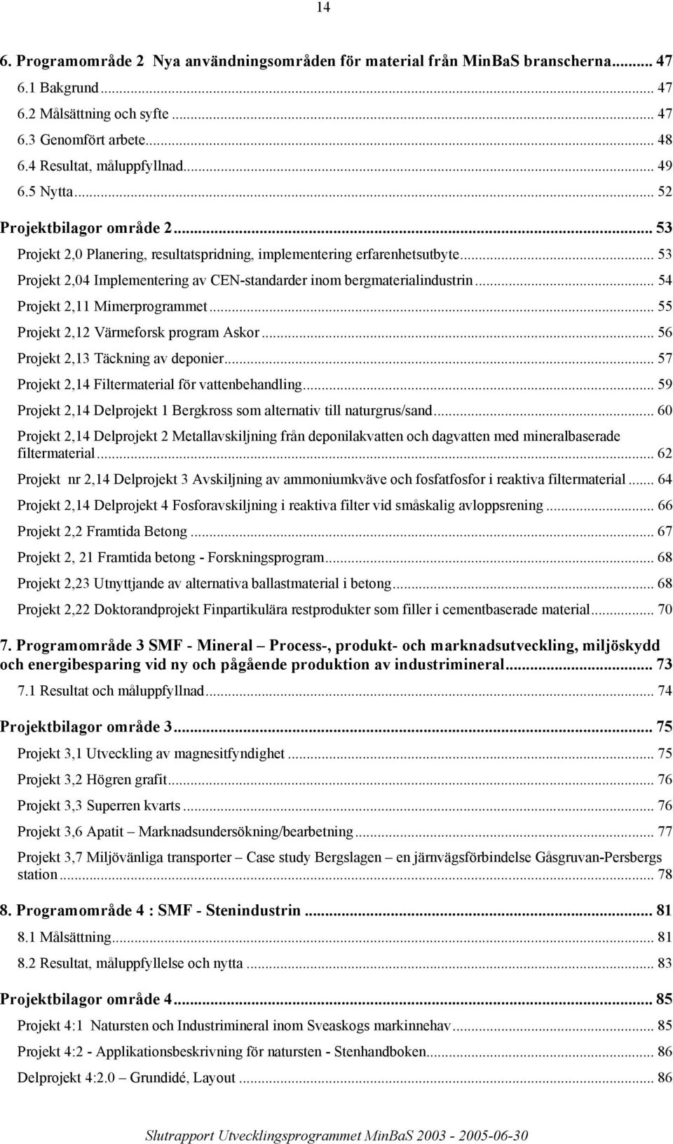 .. 54 Projekt 2,11 Mimerprogrammet... 55 Projekt 2,12 Värmeforsk program Askor... 56 Projekt 2,13 Täckning av deponier... 57 Projekt 2,14 Filtermaterial för vattenbehandling.