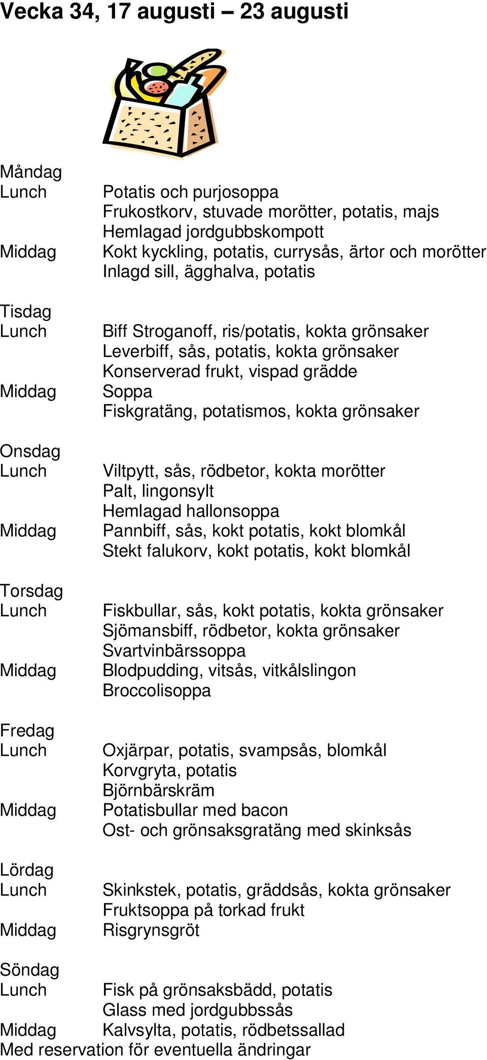 rödbetor, kokta morötter Palt, lingonsylt Hemlagad hallonsoppa Pannbiff, sås, kokt potatis, kokt blomkål Stekt falukorv, kokt potatis, kokt blomkål Fiskbullar, sås, kokt potatis, kokta grönsaker