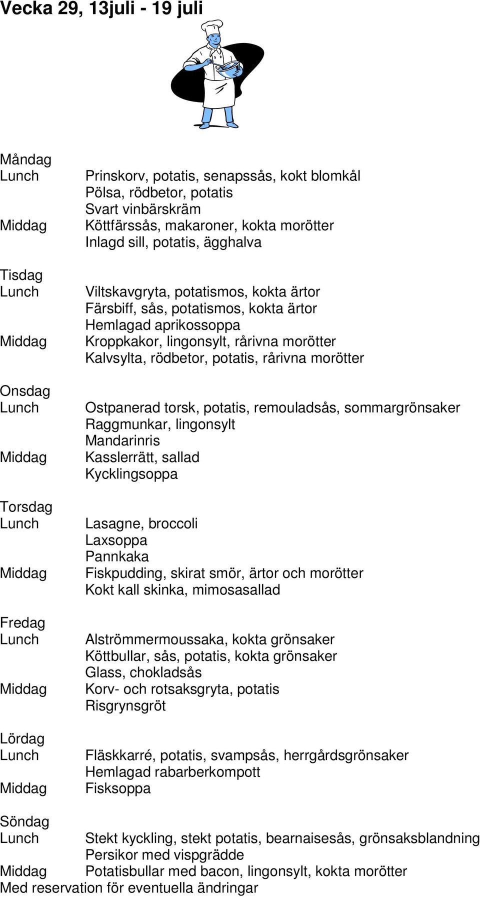 remouladsås, sommargrönsaker Raggmunkar, lingonsylt Mandarinris Kasslerrätt, sallad Kycklingsoppa Lasagne, broccoli Laxsoppa Pannkaka Fiskpudding, skirat smör, ärtor och morötter Kokt kall skinka,