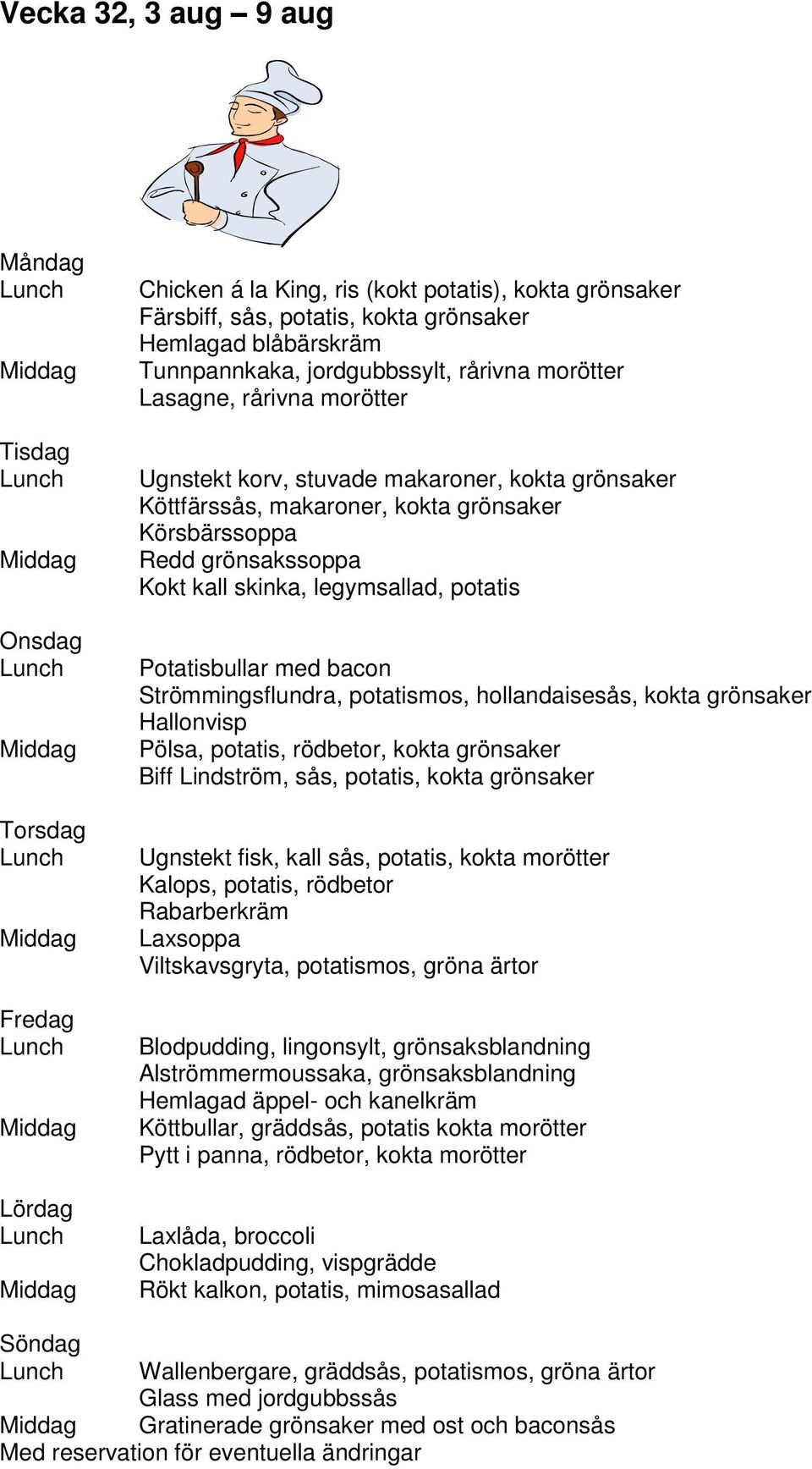 bacon Strömmingsflundra, potatismos, hollandaisesås, kokta grönsaker Hallonvisp Pölsa, potatis, rödbetor, kokta grönsaker Biff Lindström, sås, potatis, kokta grönsaker Ugnstekt fisk, kall sås,