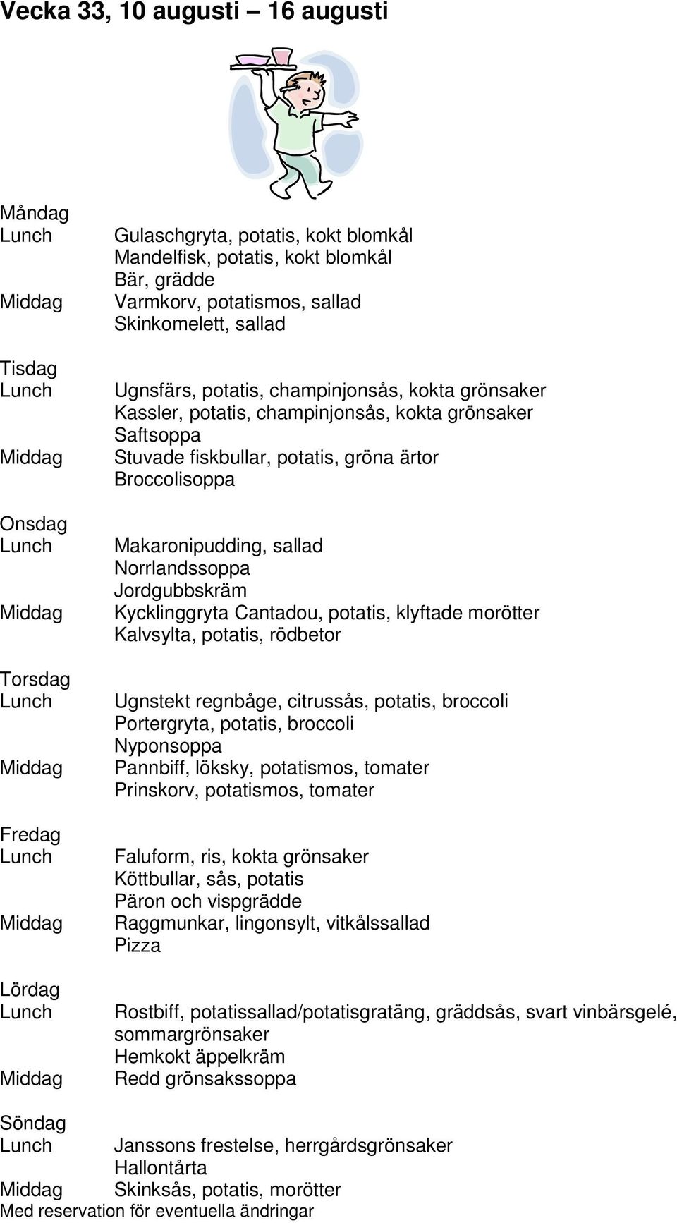 Cantadou, potatis, klyftade morötter Kalvsylta, potatis, rödbetor Ugnstekt regnbåge, citrussås, potatis, broccoli Portergryta, potatis, broccoli Nyponsoppa Pannbiff, löksky, potatismos, tomater