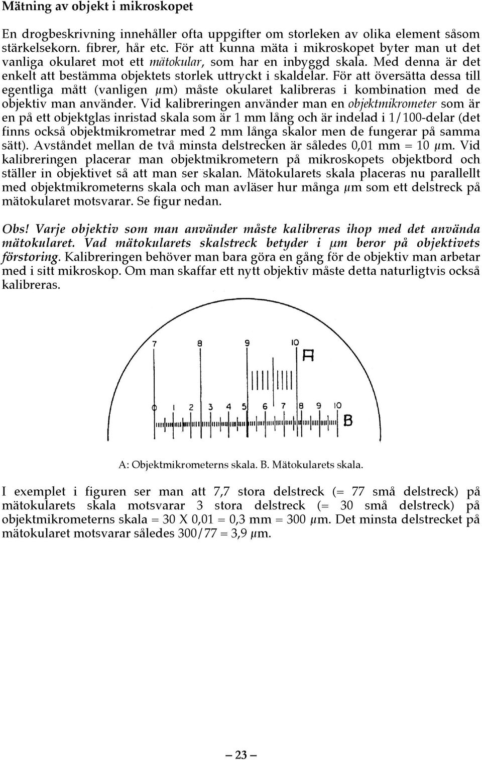 För att översätta dessa till egentliga mått (vanligen µm) måste okularet kalibreras i kombination med de objektiv man använder.