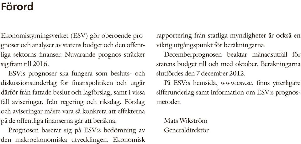 Förslag och aviseringar måste vara så konkreta att effekterna på de offentliga finanserna går att beräkna. Prognosen baserar sig på ESV:s bedömning av den makroekonomiska utvecklingen.