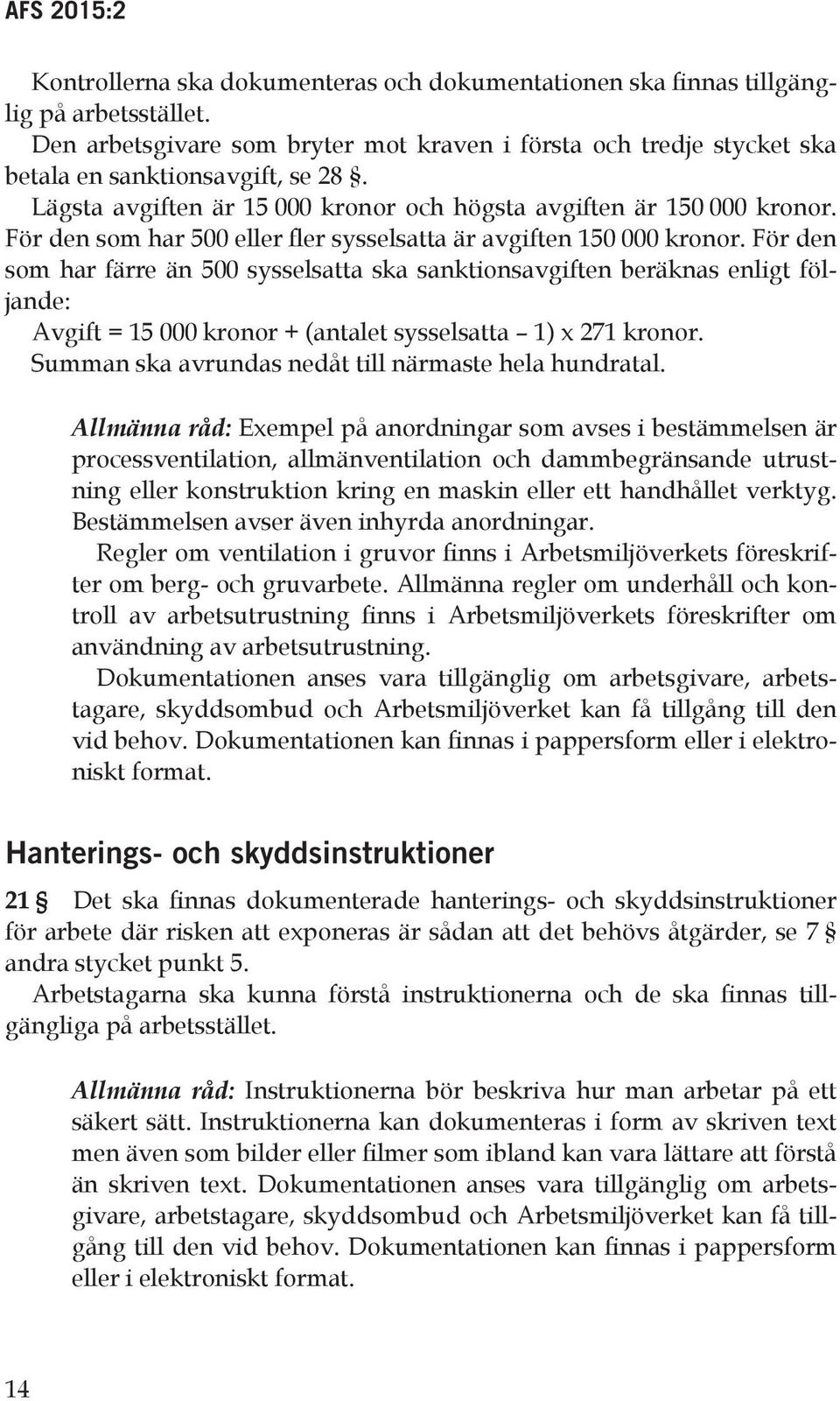 För den som har färre än 500 sysselsatta ska sanktionsavgiften beräknas enligt följande: Avgift = 15 000 kronor + (antalet sysselsatta 1) x 271 kronor.